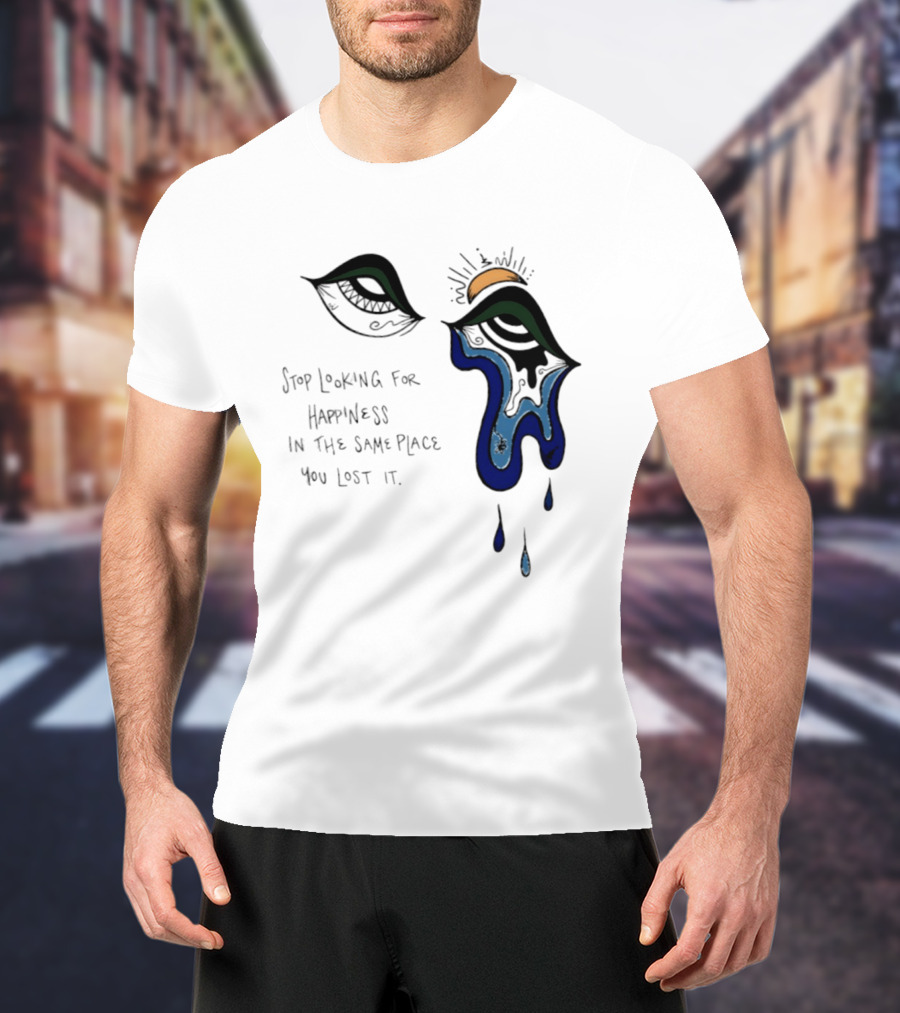Stop Looking For Happiness In The Same Place You Lost It Eye Tears Drawing T-Shirt