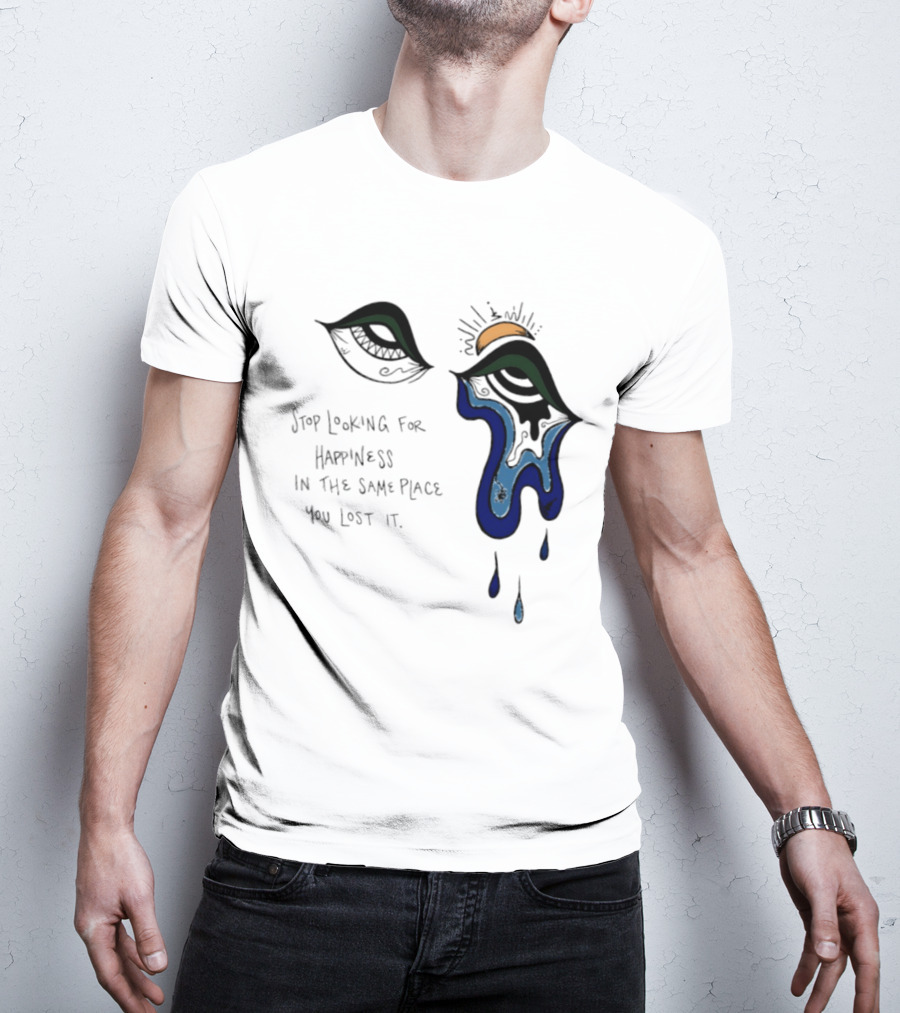 Stop Looking For Happiness In The Same Place You Lost It Eye Tears Drawing T-Shirt