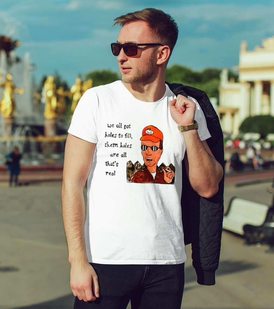 We All Got Holes To Fill Them Holes Are All That Is Real Dale Gribble Style With Orange Hat And Sunglasses T-Shirt