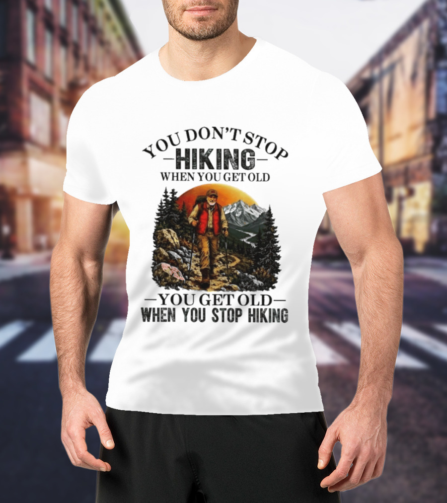 You Don't Stop Hiking When You Get Old You Get Old When You Stop Hiking Outdoor Adventure T-Shirt