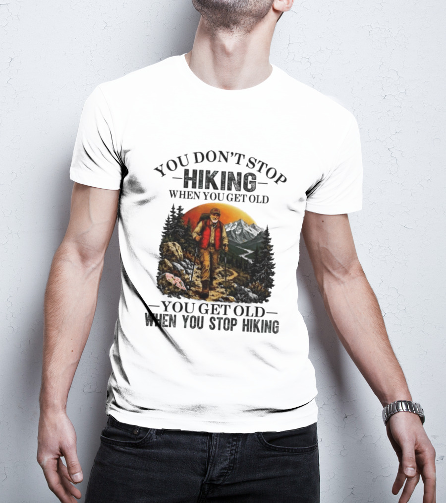 You Don't Stop Hiking When You Get Old You Get Old When You Stop Hiking Outdoor Adventure T-Shirt