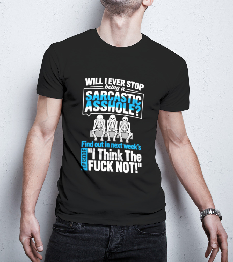 Will I Ever Stop Being A Sarcastic Asshole Find Out Next Week I Think The Fuck Not T-Shirt