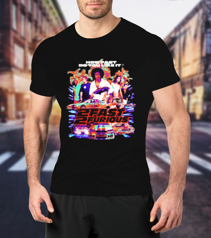 How Fast Do You Like It 2 Fast 2 Furious Movie Classic Cars And Characters T-Shirt