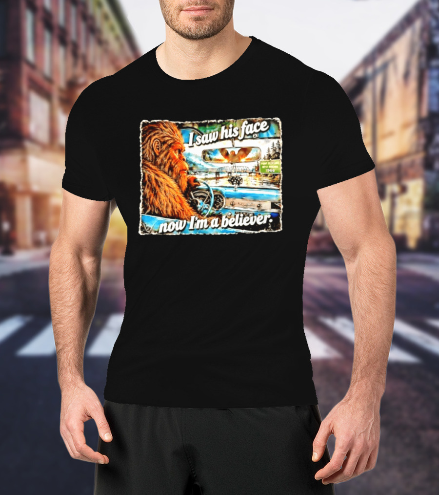 I Saw His Face Now I'm A Believer Bigfoot Point Pleasant West Virginia 1966 T-Shirt