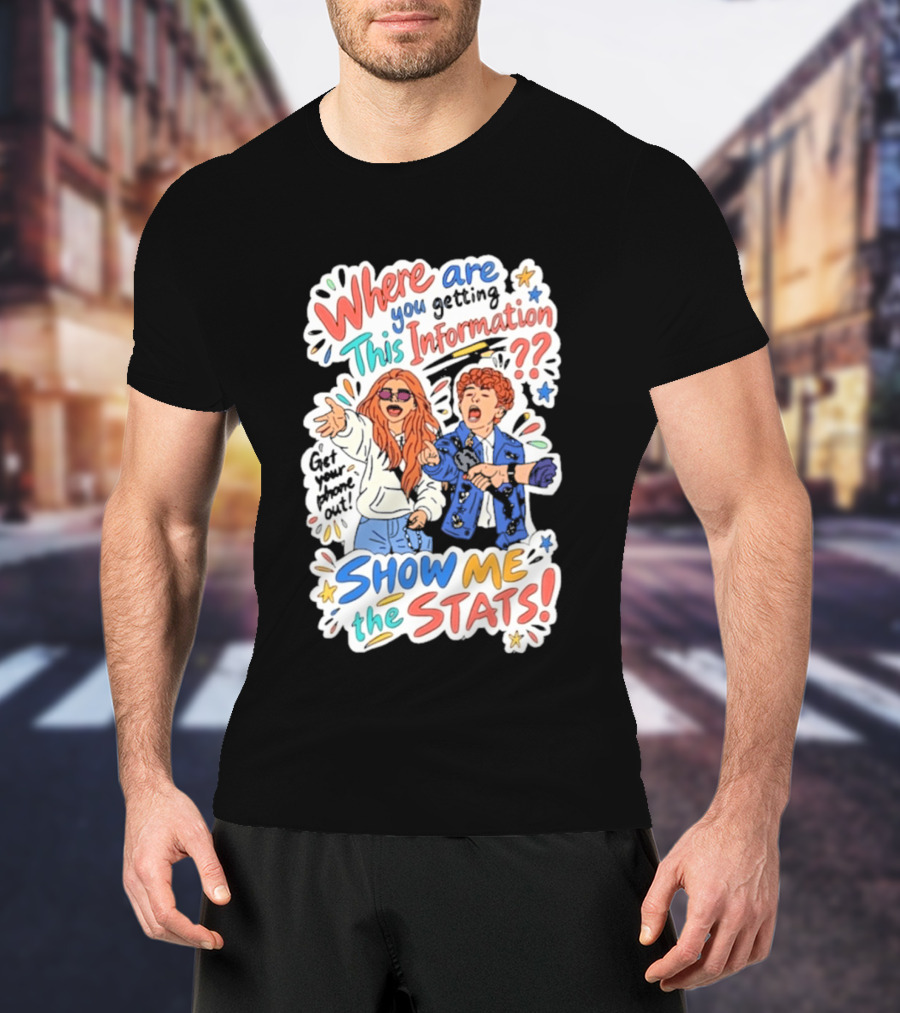 Where Are You Getting This Information Show Me The Stats T-Shirt
