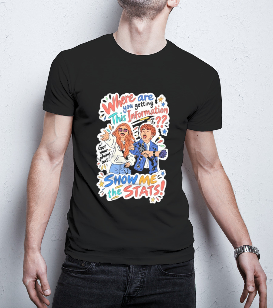 Where Are You Getting This Information Show Me The Stats T-Shirt