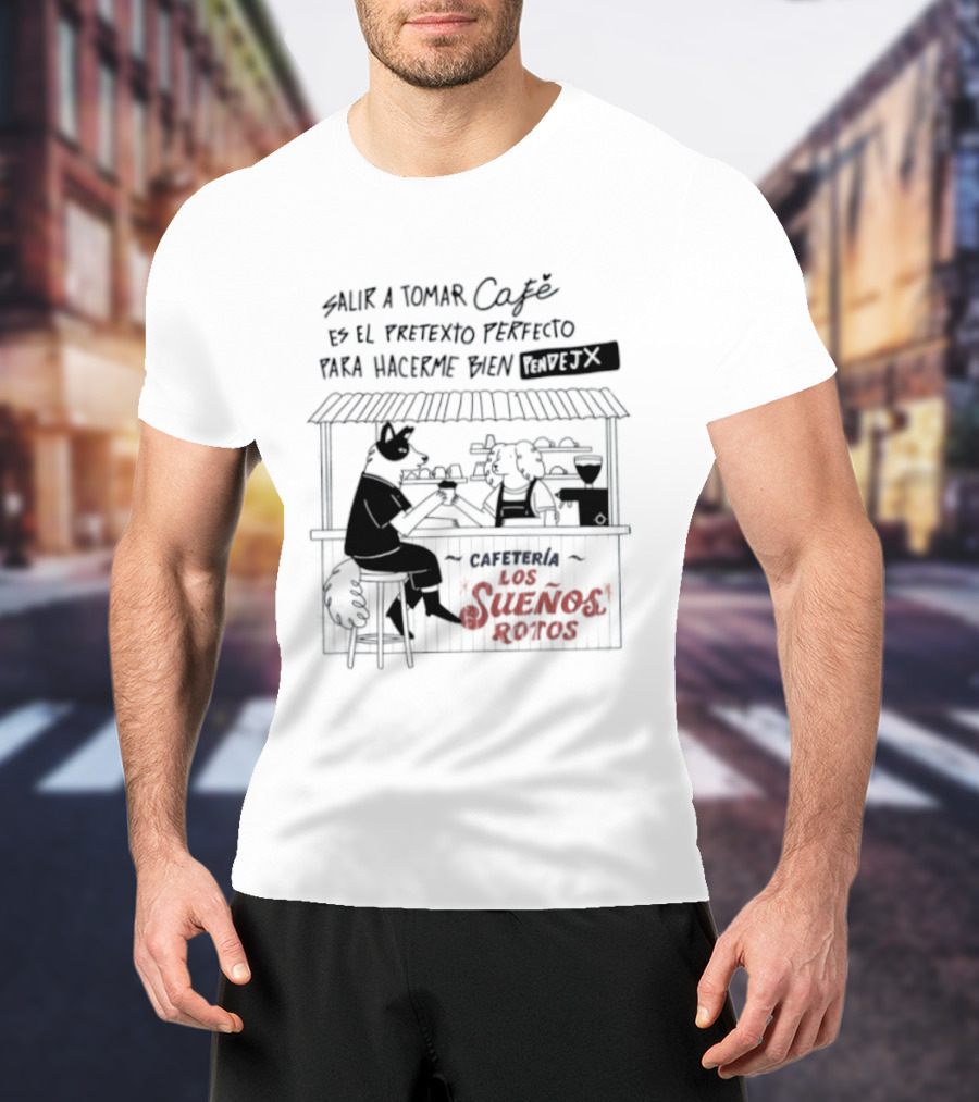 Salir A Tomar Café Es El Pretexto Perfecto Para Hacerme Bien Pendejx Cafetería Los Sueños Rotos T-Shirt