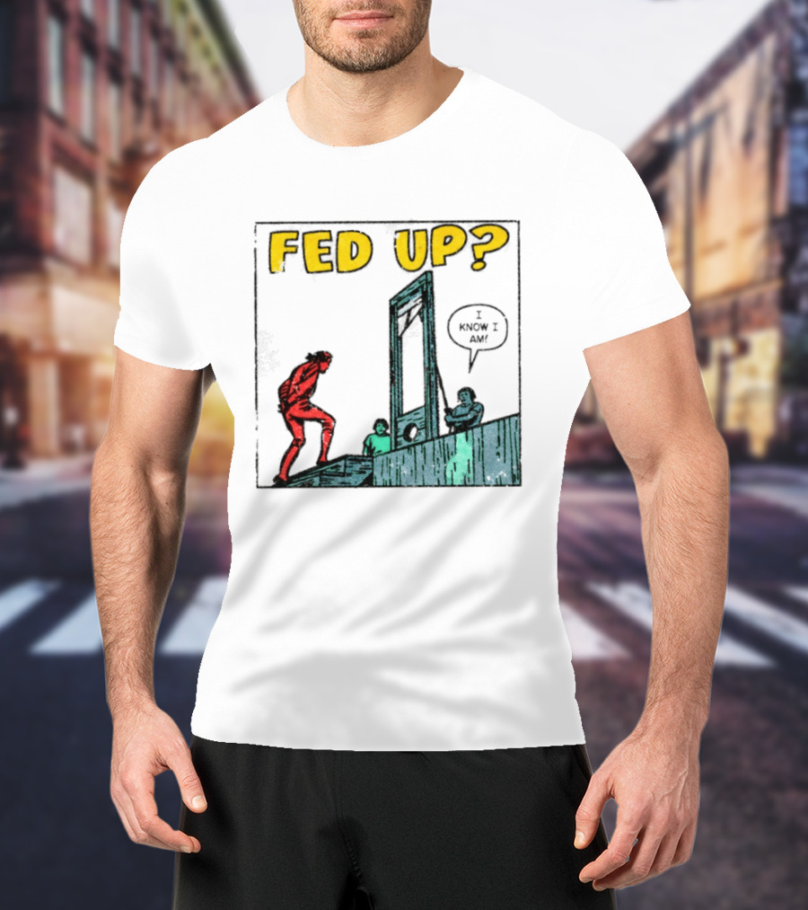 Fed Up I Know I Am Guillotine Dark Humor Comic T-Shirt