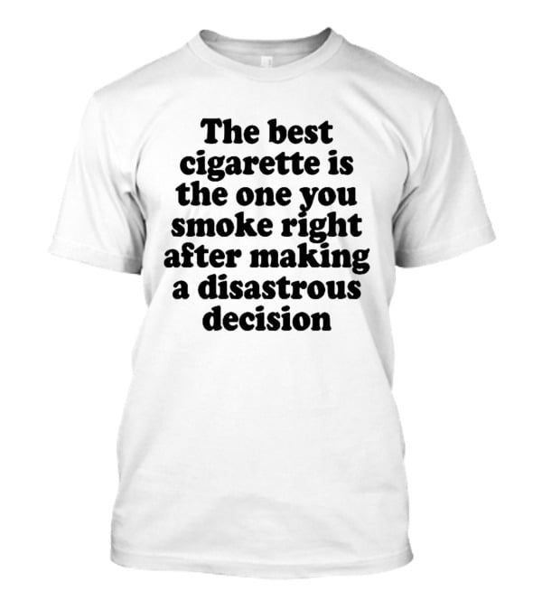 The Best Cigarette Is The One You Smoke Right After Making A Disastrous Decision T-Shirt