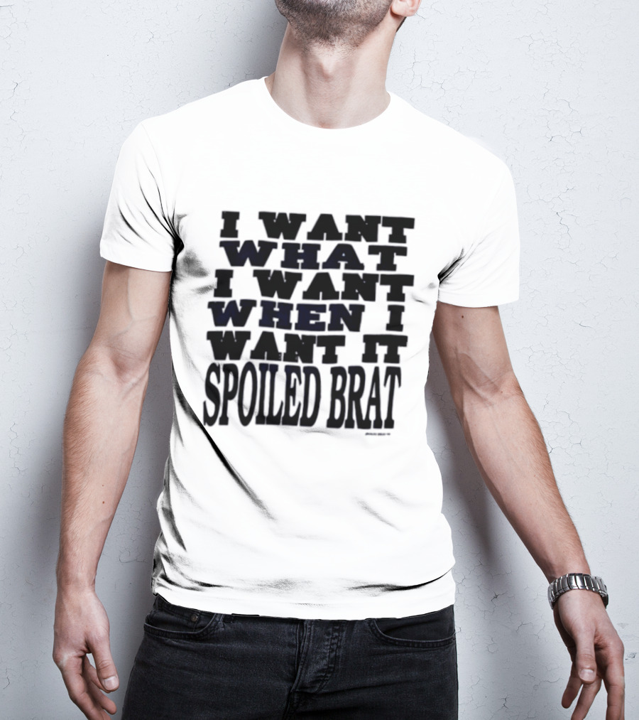 I Want What I Want When I Want It Spoiled Brat T-Shirt