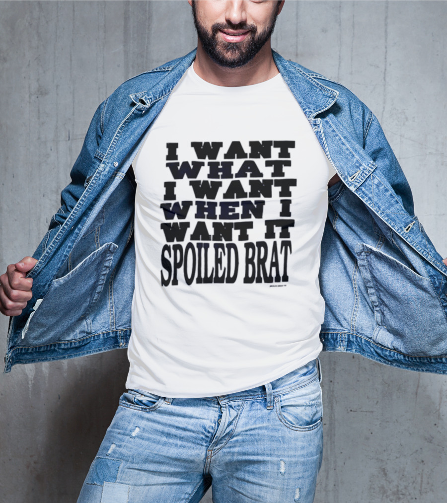 I Want What I Want When I Want It Spoiled Brat T-Shirt