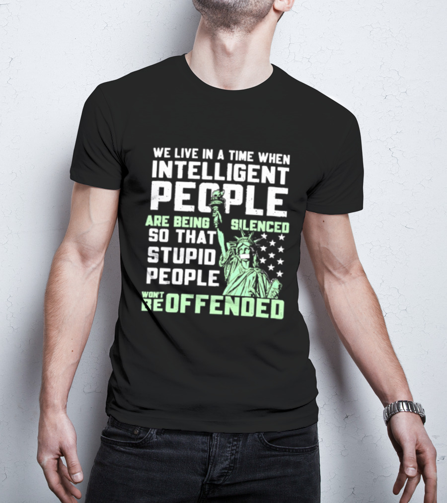 We Live In A Time When Intelligent People Are Silenced So Stupid People Won't Be Offended Statue Of Liberty Stars T-Shirt