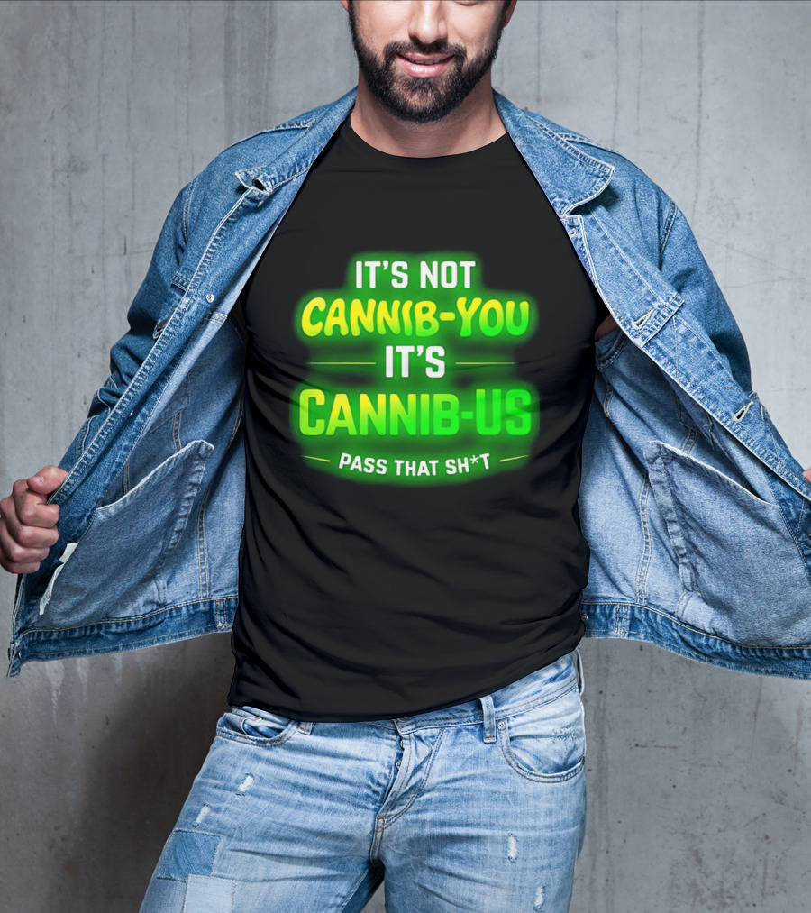 It's Not Cannib You It's Cannib Us Pass That Sh*t T-Shirt