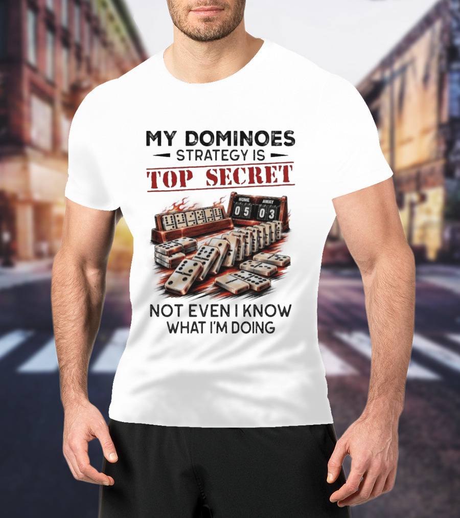 My Dominoes Strategy Is Top Secret Not Even I Know What I'm Doing 05 03 T-Shirt