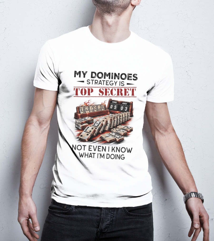 My Dominoes Strategy Is Top Secret Not Even I Know What I'm Doing 05 03 T-Shirt