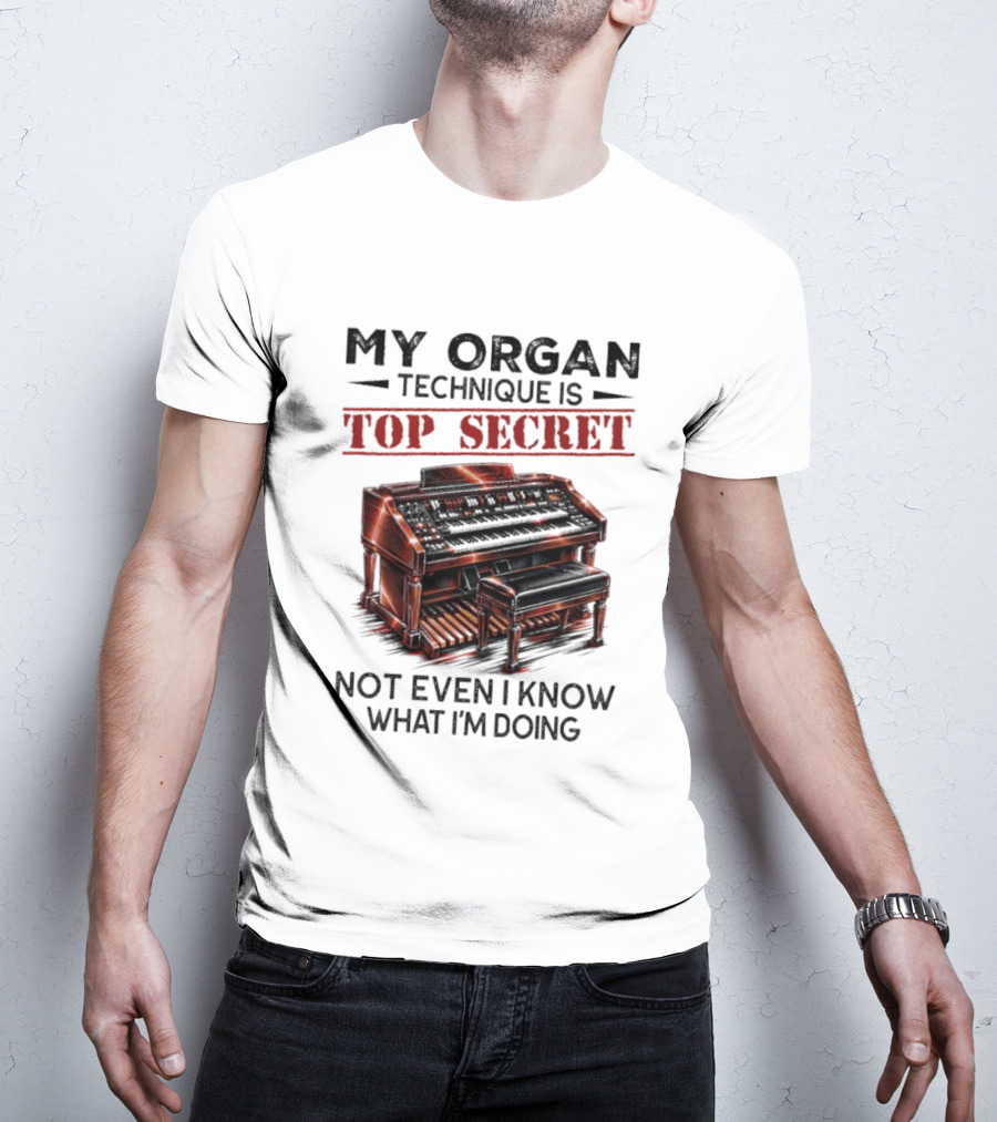 My Organ Technique Is Top Secret Not Even I Know What I'm Doing Organ Player Humor T-Shirt