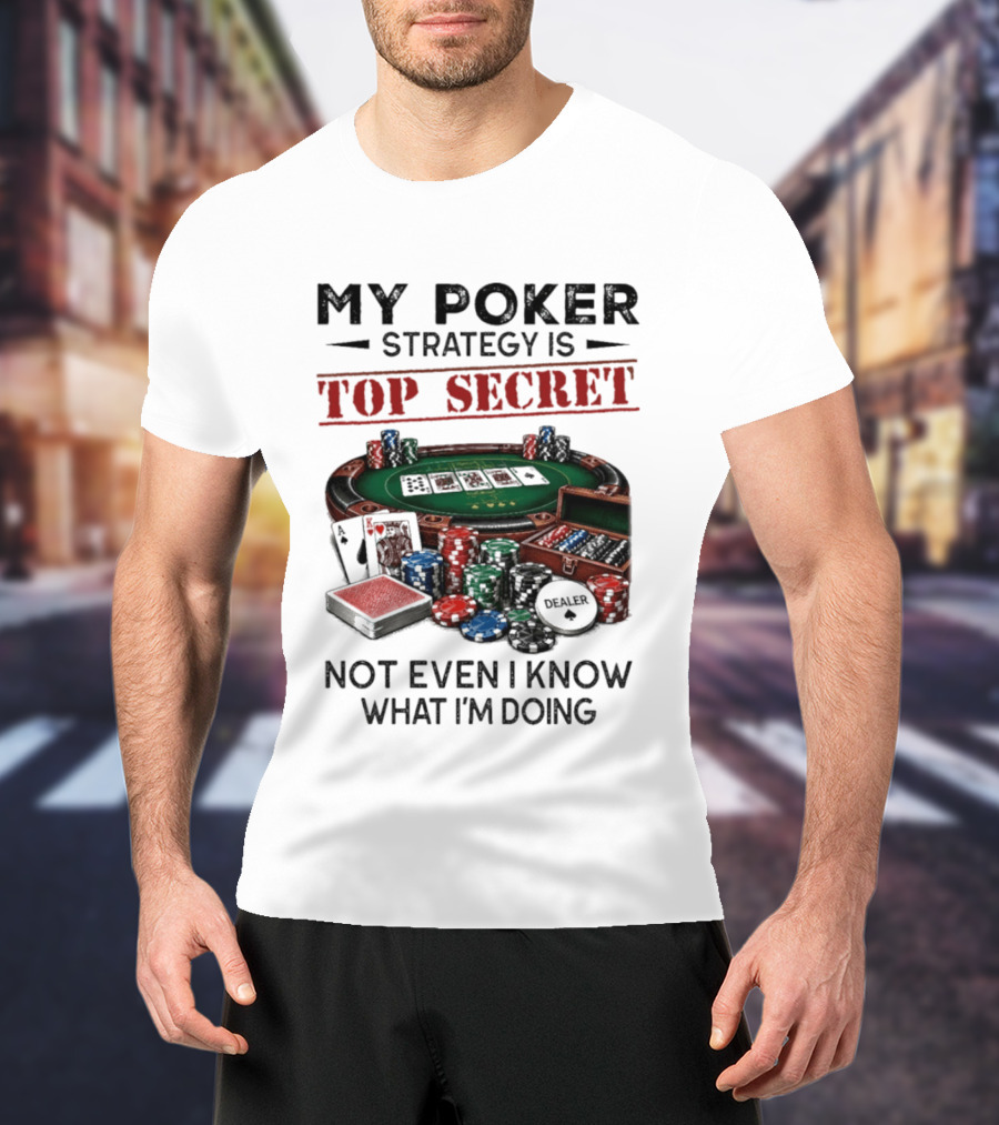 My Poker Strategy Is Top Secret Poker Table Chips Dealer Cards Not Even I Know What I'm Doing T-Shirt