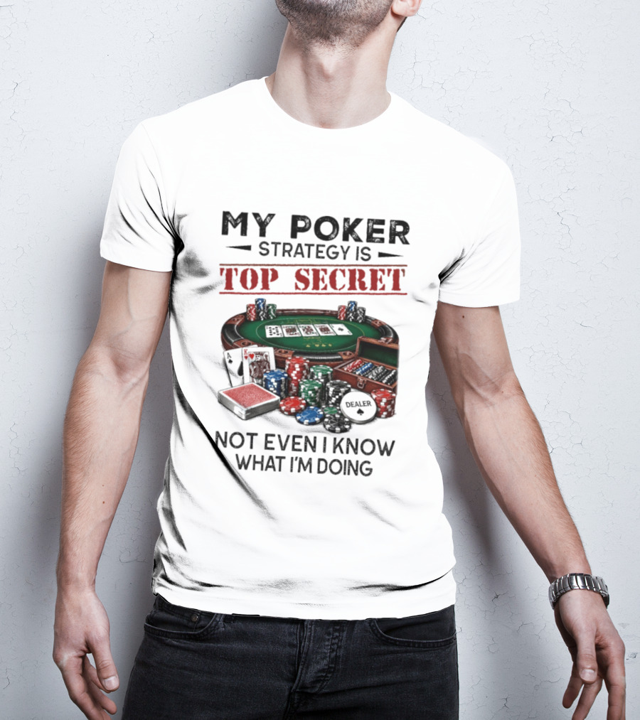My Poker Strategy Is Top Secret Poker Table Chips Dealer Cards Not Even I Know What I'm Doing T-Shirt