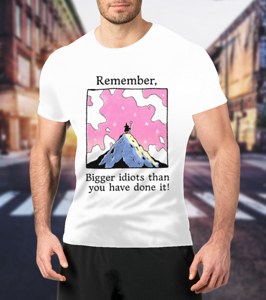 Remember Bigger Idiots Than You Have Done It Mountain Scene T-Shirt