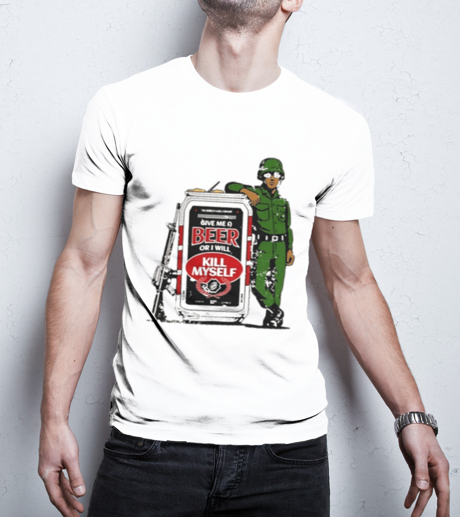 Give Me A Beer Or I Will Kill Myself Soldier Gun T-Shirt
