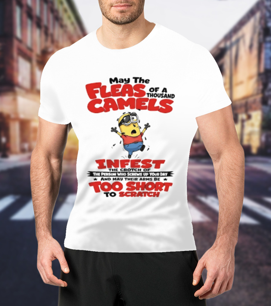 May The Fleas Of A Thousand Camels Infest The Crotch Of The Person Who Screws Up Your Day Too Short To Scratch Minion T-Shirt
