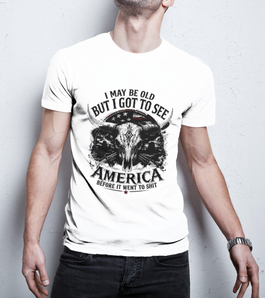 I May Be Old But I Got To See America Before It Went To Shit T-Shirt