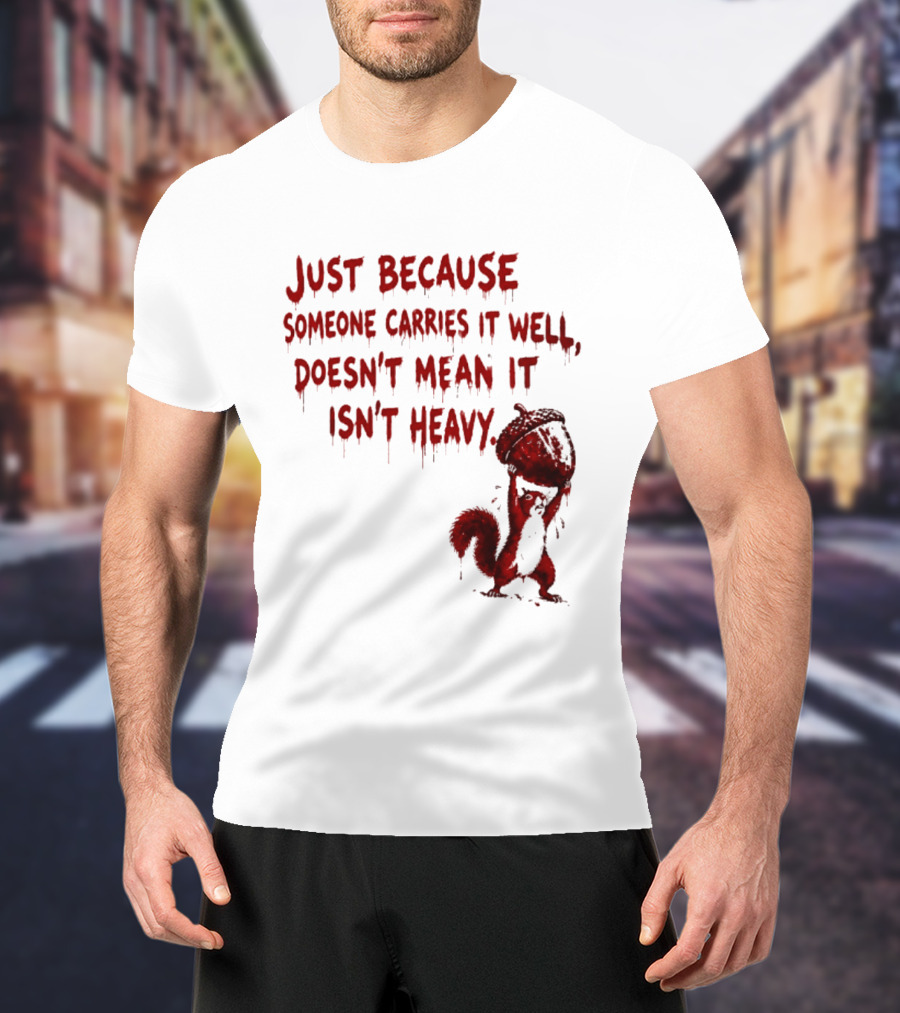 Just Because Someone Carries It Well Doesn't Mean It Isn't Heavy With Red Squirrel Holding Nut T-Shirt