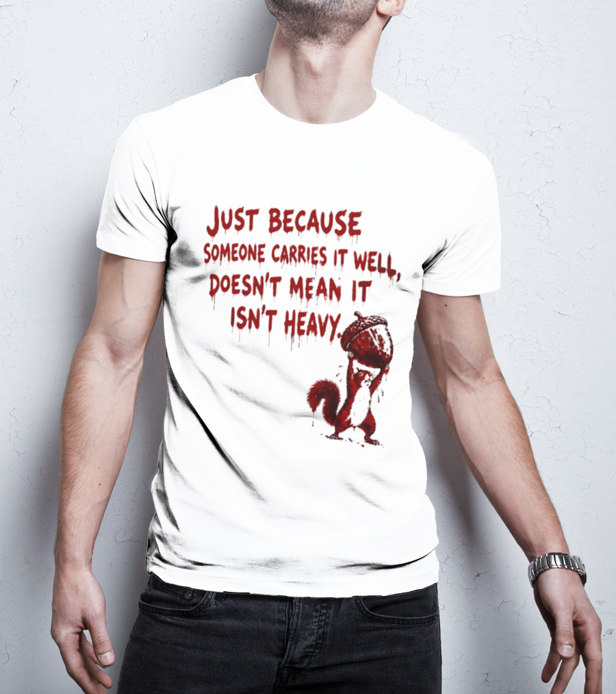 Just Because Someone Carries It Well Doesn't Mean It Isn't Heavy With Red Squirrel Holding Nut T-Shirt