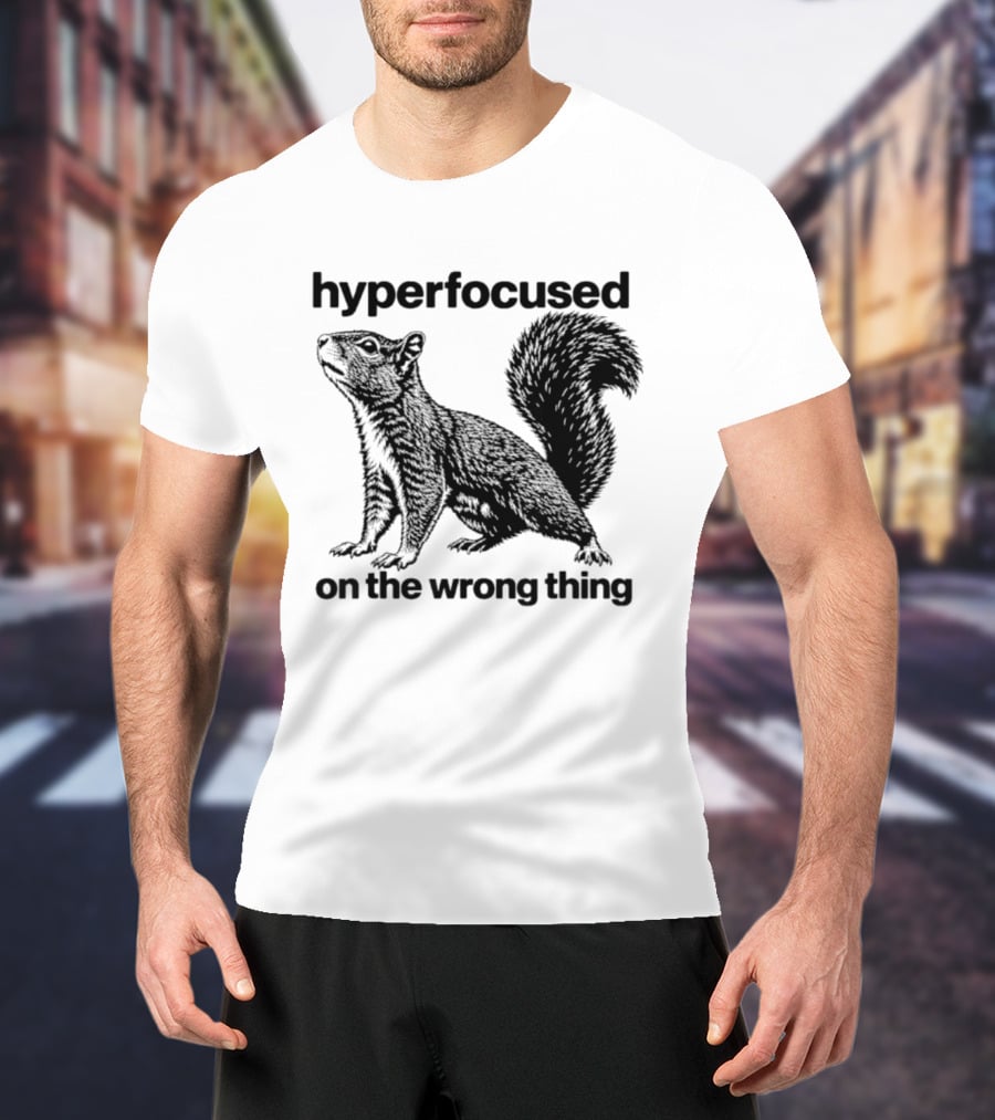 Hyperfocused On The Wrong Thing Squirrel T-Shirt