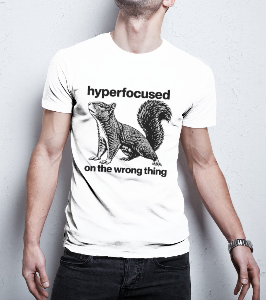 Hyperfocused On The Wrong Thing Squirrel T-Shirt