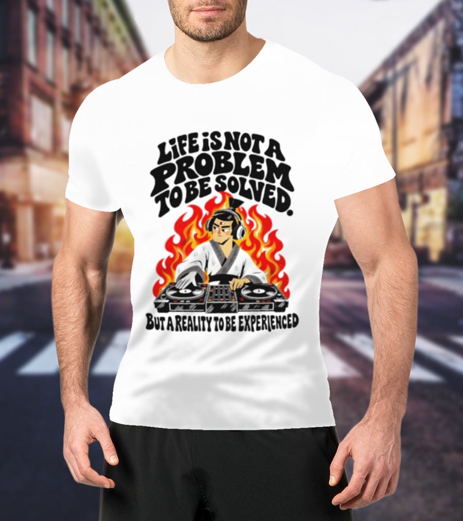 Life Is Not A Problem To Be Solved Samurai DJ Reality To Be Experienced T-Shirt