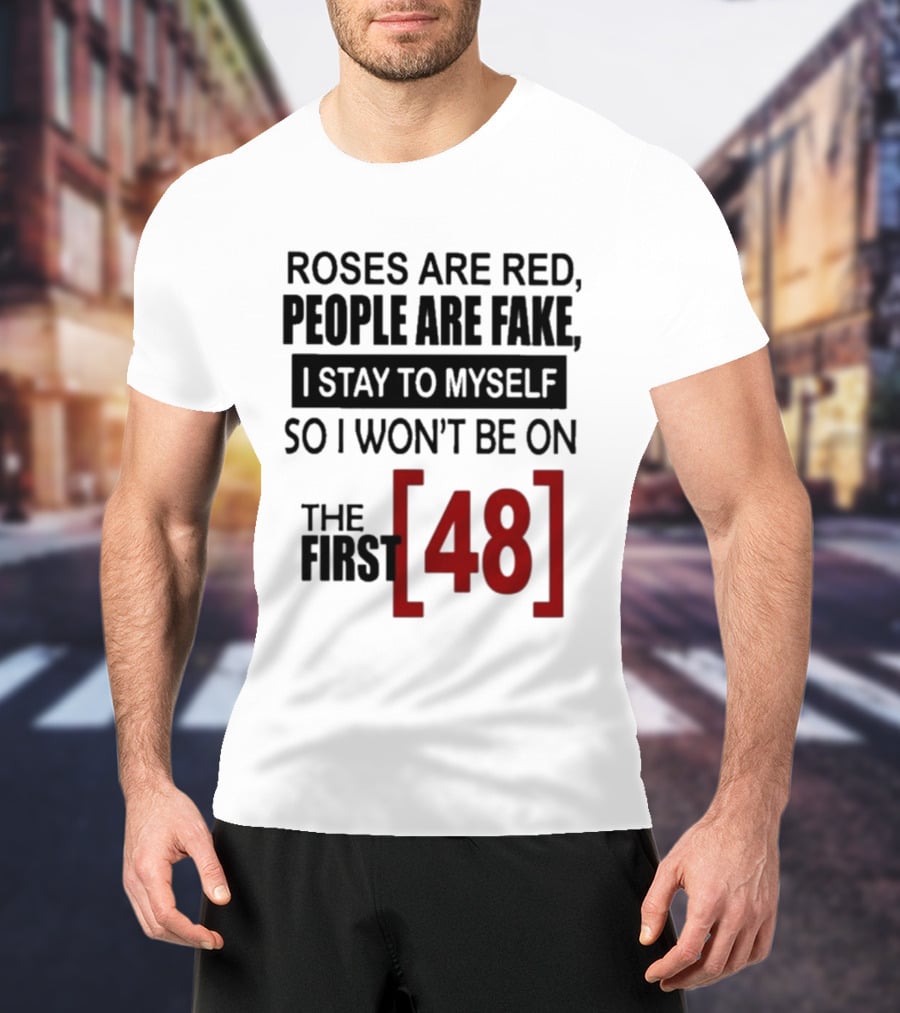 Roses Are Red People Are Fake I Stay To Myself So I Won't Be On The First 48 T-Shirt