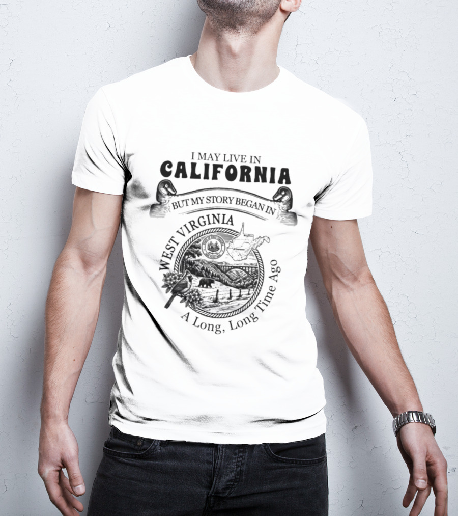 I May Live In California But My Story Began In West Virginia A Long Long Time Ago T-Shirt