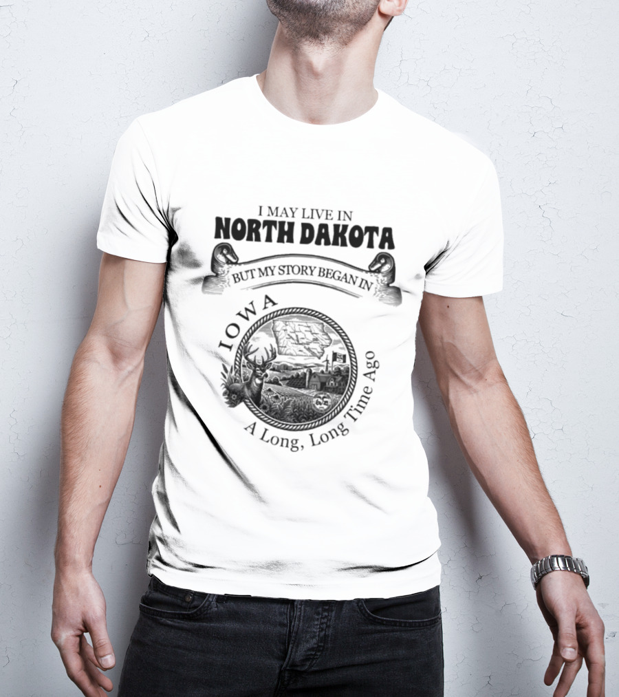 I May Live In North Dakota But My Story Began In Iowa A Long Long Time Ago T-Shirt