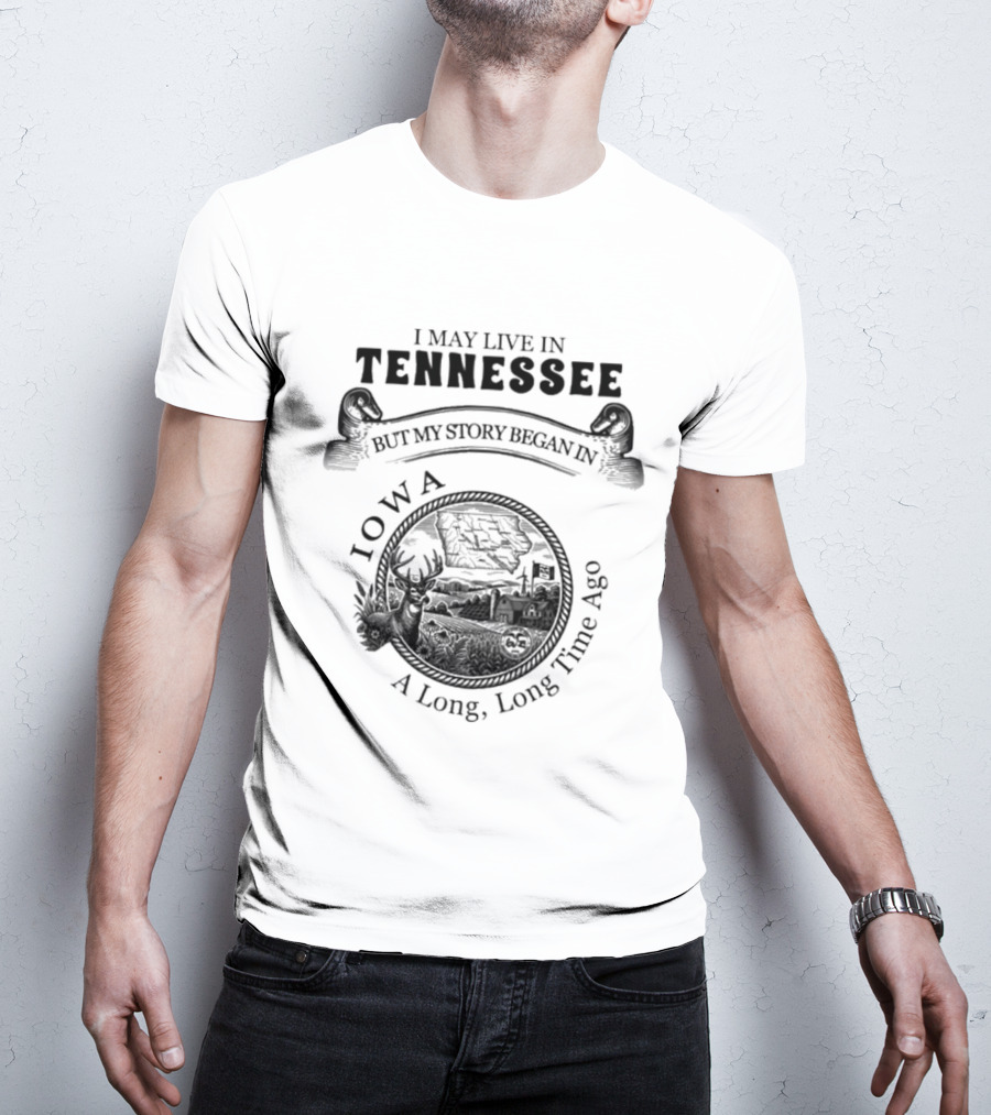 I May Live In Tennessee But My Story Began In Iowa A Long Long Time Ago T-Shirt