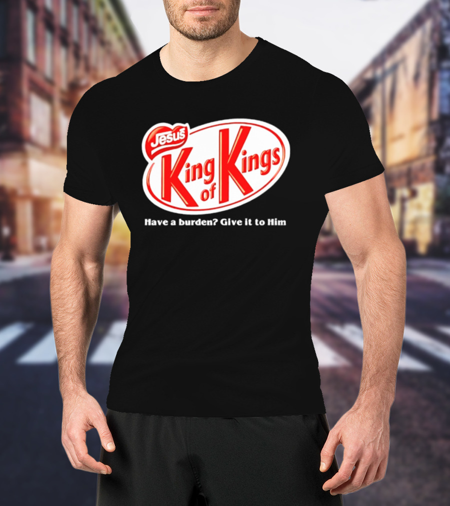 Jesus King Of Kings Have A Burden Give It To Him T-Shirt