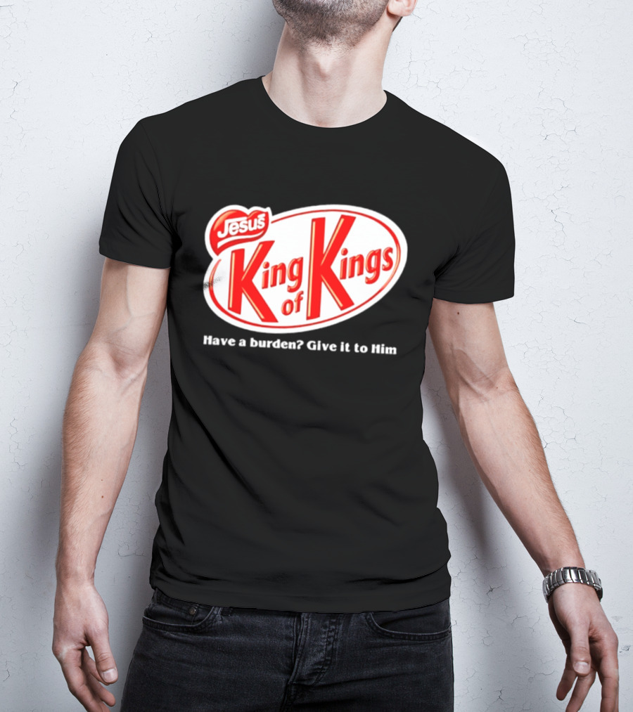 Jesus King Of Kings Have A Burden Give It To Him T-Shirt