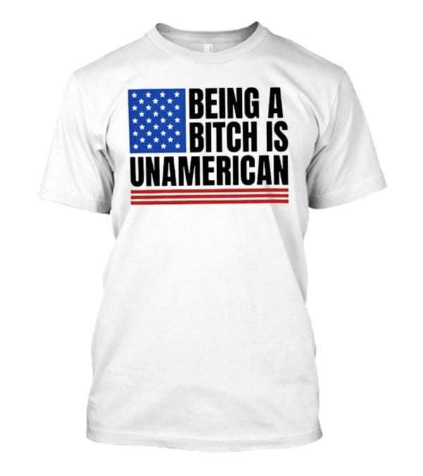 Being A Bitch Is Unamerican Flag Stars And Stripes T-Shirt
