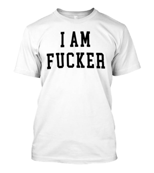 I Am Fucker T-Shirt