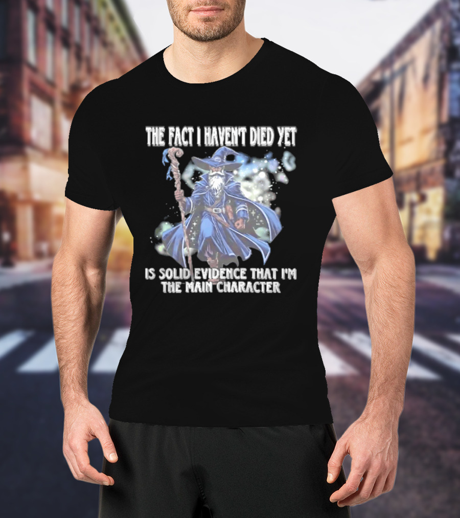 The Fact I Haven't Died Yet Is Solid Evidence That I'm The Main Character Wizard Staff Cloak T-Shirt