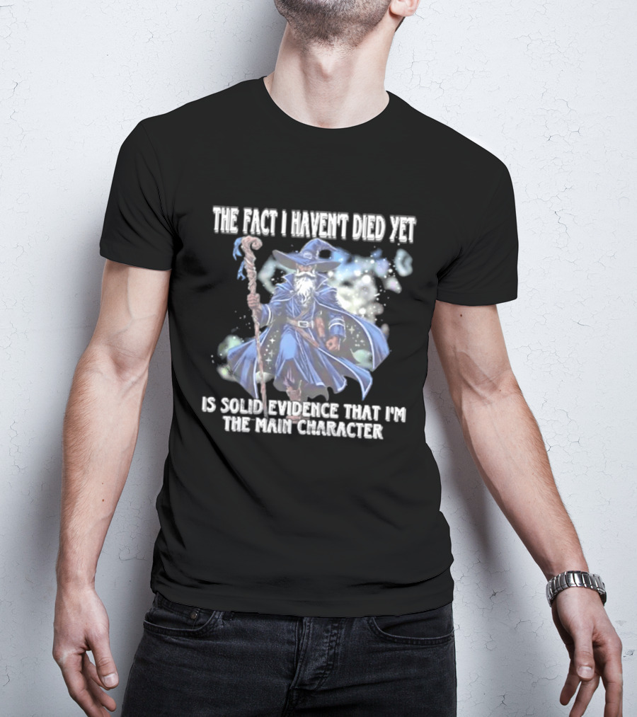 The Fact I Haven't Died Yet Is Solid Evidence That I'm The Main Character Wizard Staff Cloak T-Shirt