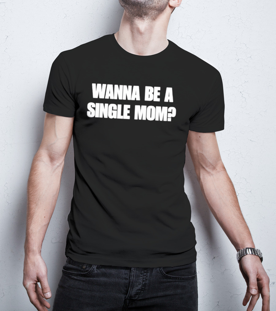 Wanna Be A Single Mom Question T-Shirt