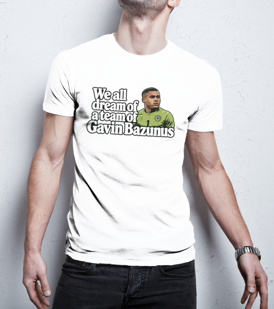We All Dream Of A Team Of Gavin Bazunus Soccer Fan Favorite T-Shirt