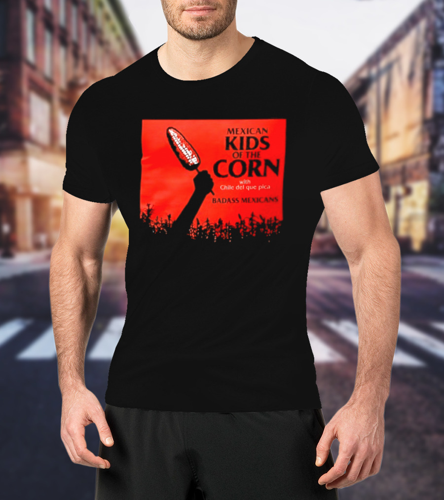 Mexican Kids Corn With Chile Del Que Pica Badass Mexicans T-Shirt