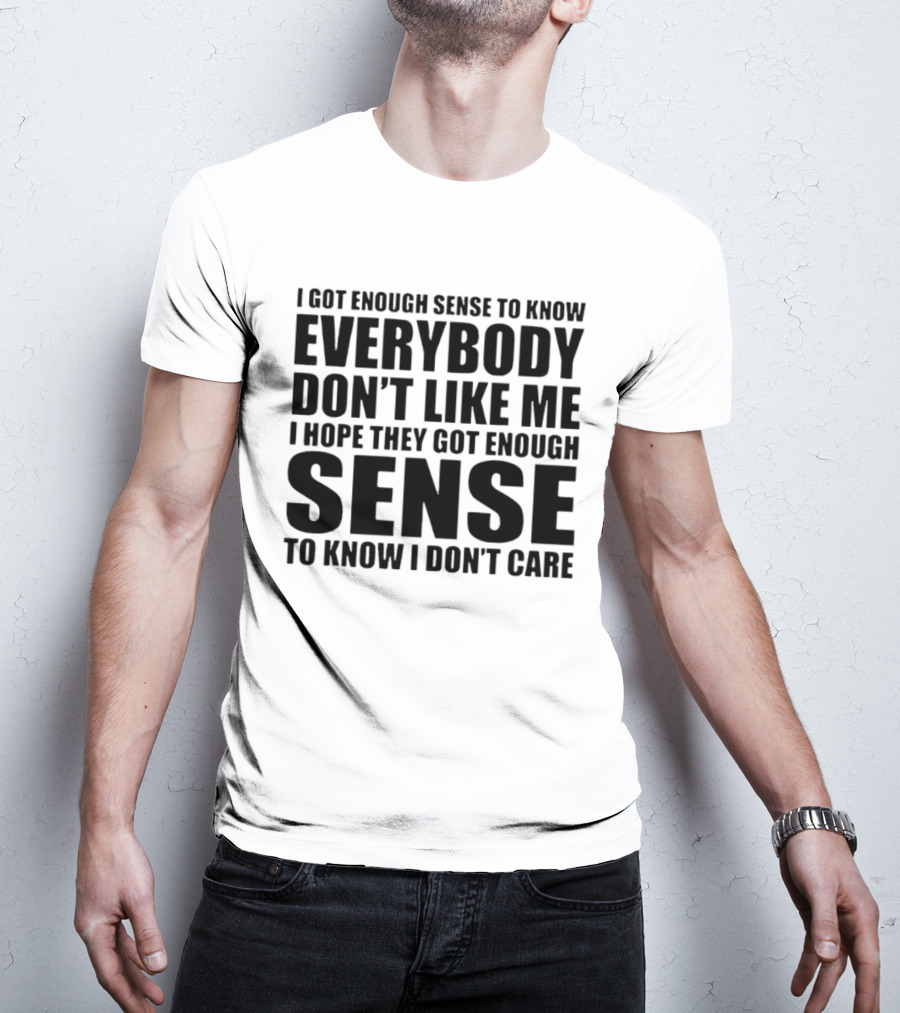 I Got Enough Sense To Know Everybody Don't Like Me I Hope They Got Enough Sense To Know I Don't Care T-Shirt