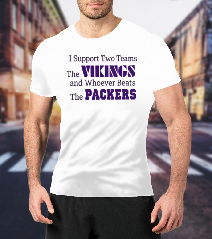I Support Two Teams The Vikings And Whoever Beats The Packers T-Shirt