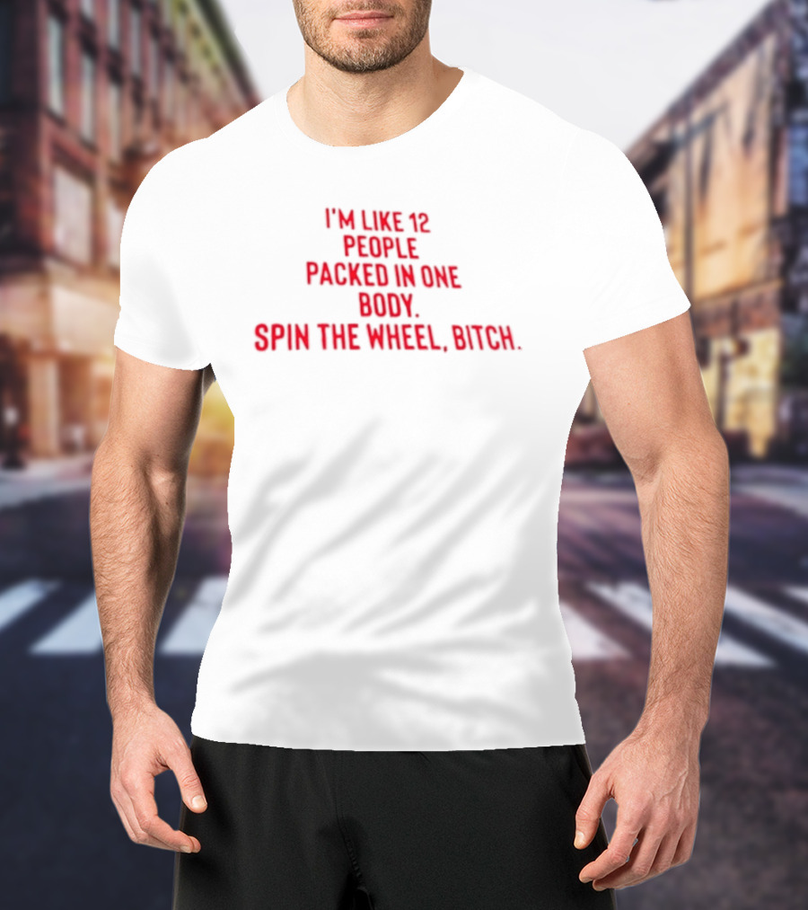 I'm Like 12 People Packed In One Body Spin The Wheel Bitch T-Shirt