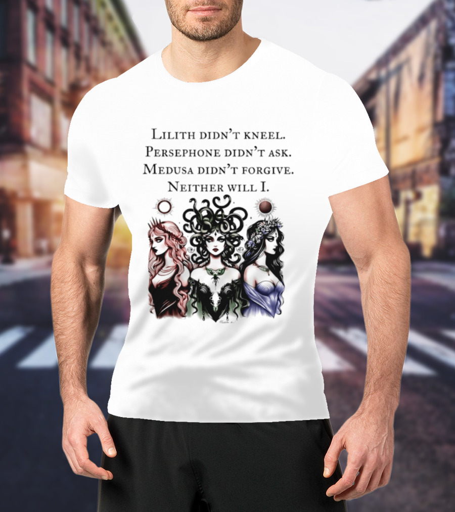 Lilith Persephone Medusa Didn't Kneel Ask Forgive Neither Will I Empowerment T-Shirt