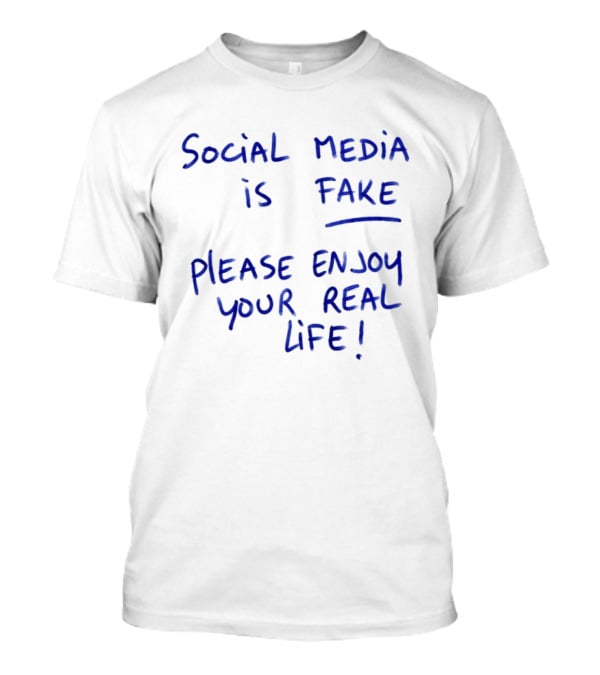 Social Media Is Fake Please Enjoy Your Real Life Message T-Shirt