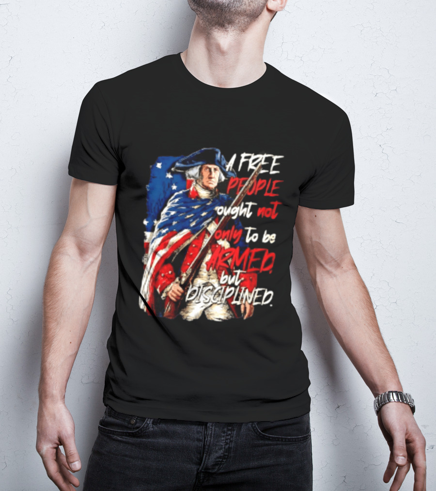 George Washington A Free People Ought Not Only To Be Armed But Disciplined American Flag Soldier T-Shirt